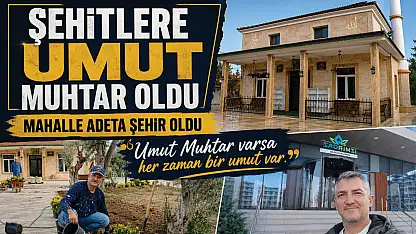 Muhtar Umut'la Şehitler Mahallesi adeta şehre dönüştü