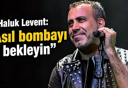 Haluk Levent: Asıl bombayı bekleyin