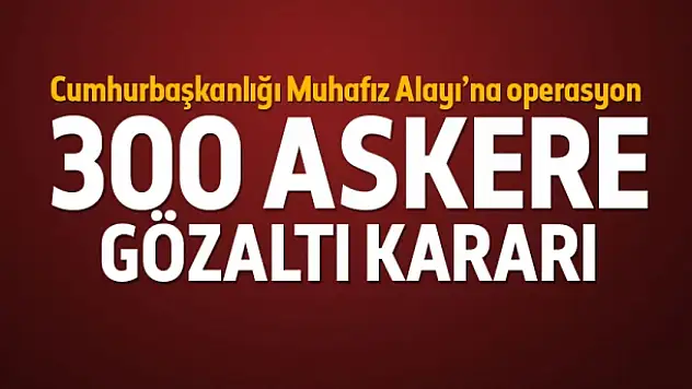 300 askere gözaltı kararı