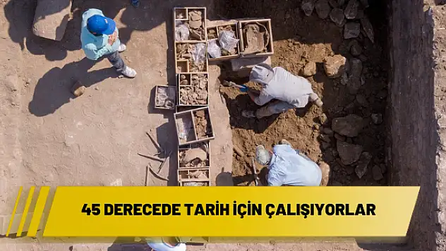 45 derecede tarih için çalışıyorlar