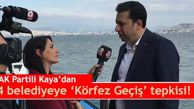 AK Partili Kaya'dan 4 belediyeye 'Körfez Geçiş' tepkisi!