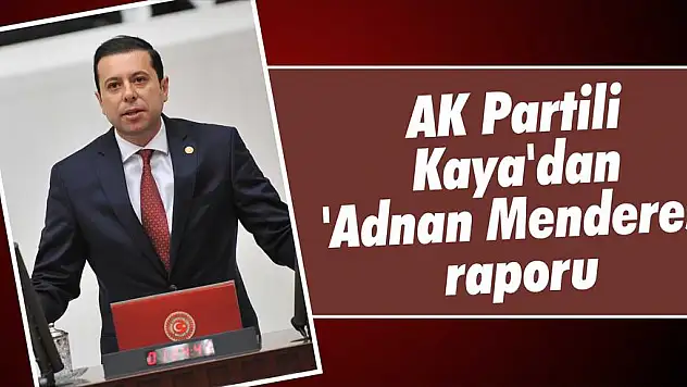 AK Partili Kaya’dan ‘Adnan Menderes’ raporu