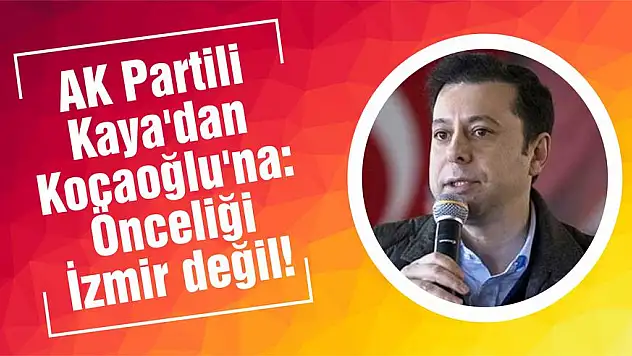 AK Partili Kaya’dan Kocaoğlu’na: Önceliği İzmir değil!