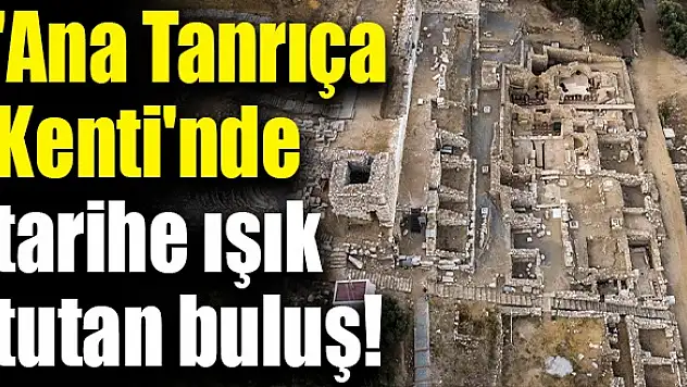 ‘Ana Tanrıça Kenti’nde tarihe ışık tutan buluş!