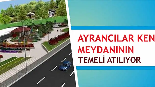 Ayrancılar Kent Meydanının Temeli Atılıyor