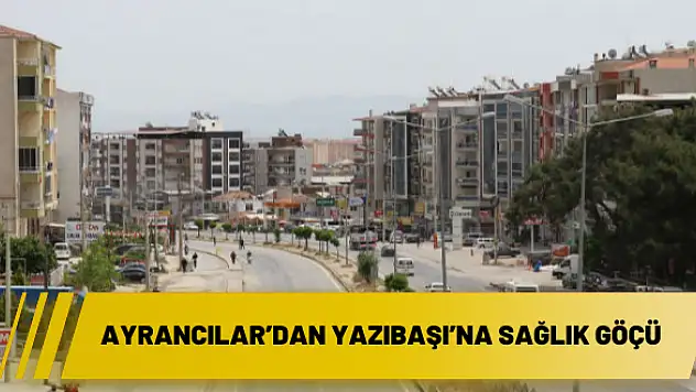 Ayrancılar'dan Yazıbaşı'na sağlık göçü