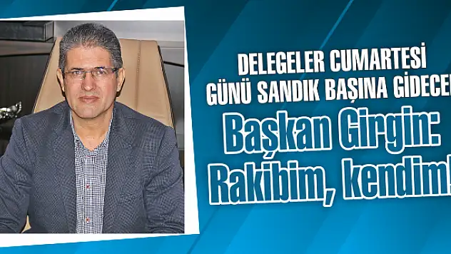 Başkan Girgin: Rakibim, kendim!