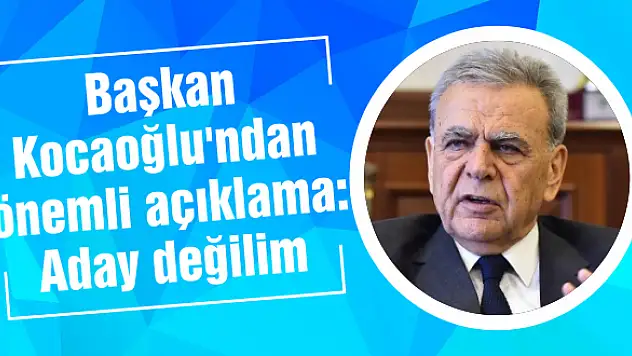 Başkan Kocaoğlu’ndan önemli açıklama: Aday değilim