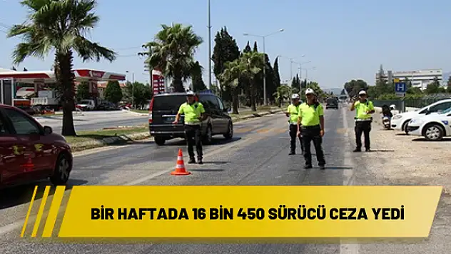 Bir haftada 16 bin 450 sürücü ceza yedi