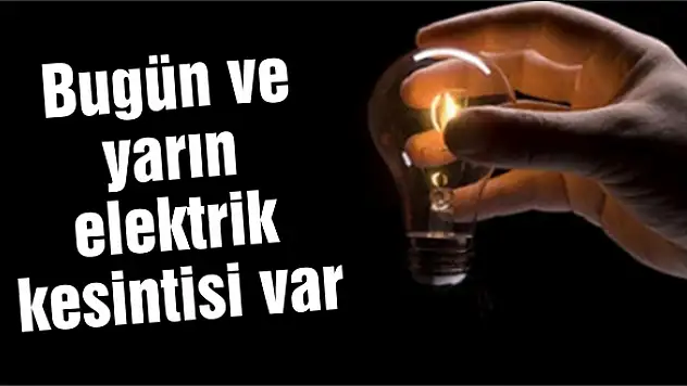 Bugün ve yarın elektrik kesintisi var
