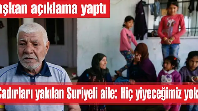 Çadırları yakılan Suriyeli aile: Hiç yiyeceğimiz yok