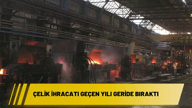 Çelik ihracatı geçen yılı geride bıraktı