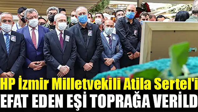 CHP İzmir Milletvekili Atila Sertel’in vefat eden eşi toprağa verildi