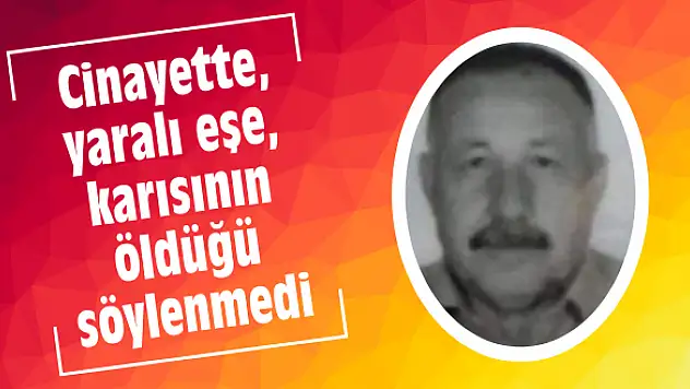 Cinayette, yaralı eşe, karısının öldüğü söylenmedi