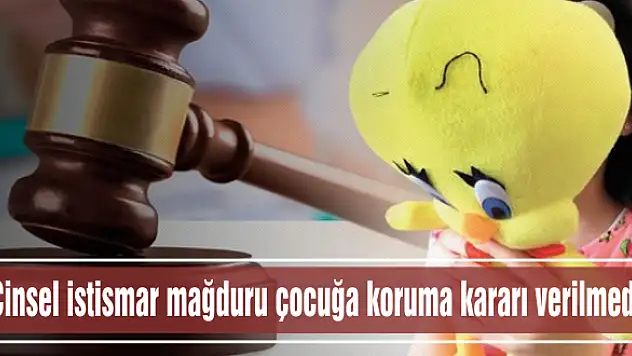 Cinsel istismar mağduru çocuğa koruma kararı verilmedi