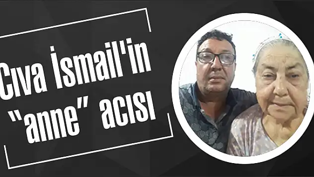 Cıva İsmail'in 'anne' acısı