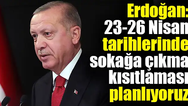Cumhurbaşkanı Erdoğan duyurdu! 4 gün sokağa çıkma kısıtlaması olacak