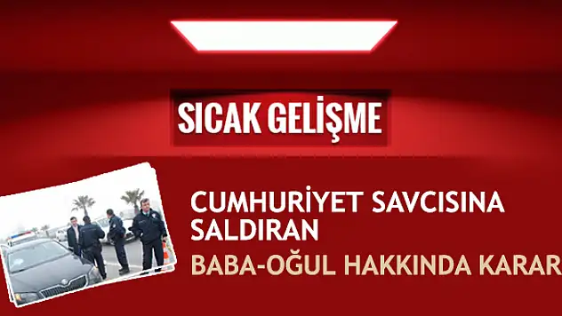 Cumhuriyet savcısına saldıran baba-oğul hakkında flaş karar