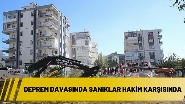 Deprem davasında sanıklar hakim karşısında