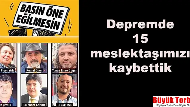 DEPREMDE 15 MESLEKTAŞIMIZI KAYBETTİK