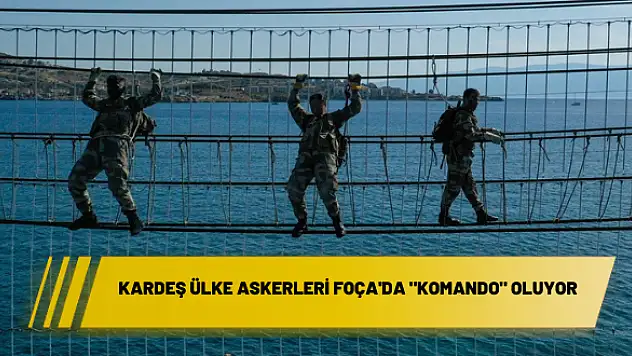 DOST VE KARDEŞ ÜLKE ASKERLERİ FOÇA’DA “KOMANDO” OLUYOR