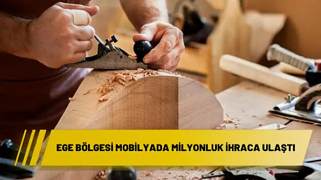 EGE BÖLGESİ MOBİLYADA MİLYONLUK İHRACA ULAŞTI