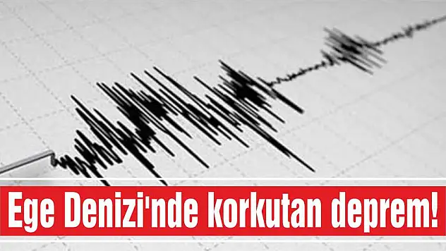 Ege Denizi’nde korkutan deprem!