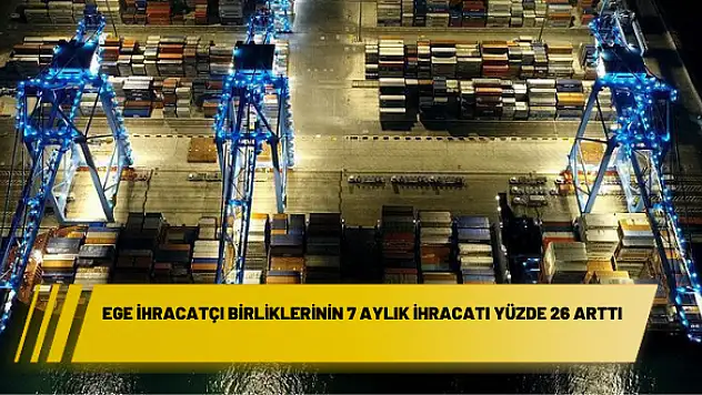 Ege İhracatçı Birliklerinin 7 aylık ihracatı yüzde 26 arttı