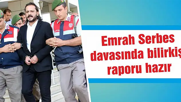 Emrah Serbes davasında bilirkişi raporu hazır