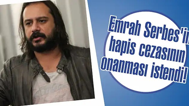 Emrah Serbes’in hapis cezasının onanması istendi