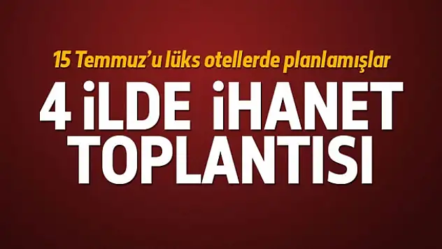 FETÖ 4 ilde darbe toplantısı yapmış