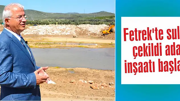 Fetrek'te sular çekildi ada inşaatı başladı