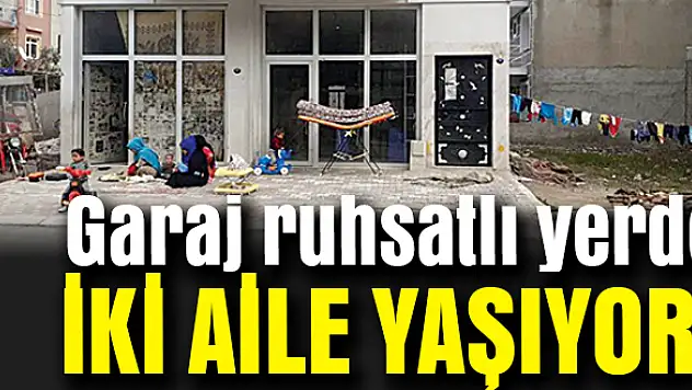 Garaj ruhsatlı yerde iki aile yaşıyor!