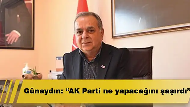 Günaydın: 'AK Parti ne yapacağını şaşırdı'