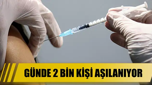 Günde 2 bin kişi aşılanıyor