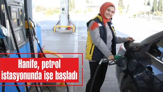 Hanife, petrol istasyonunda işe başladı
