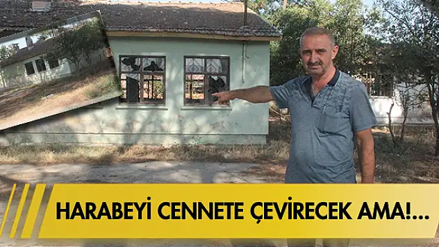 Harabeyi cennete çevirecek ama!…