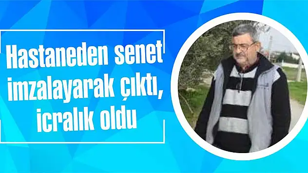 Hastaneden senet imzalayarak çıktı, icralık oldu