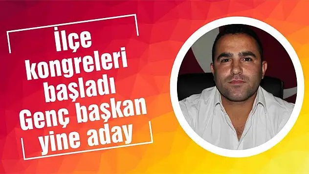 İlçe kongreleri başladı Genç başkan yine aday