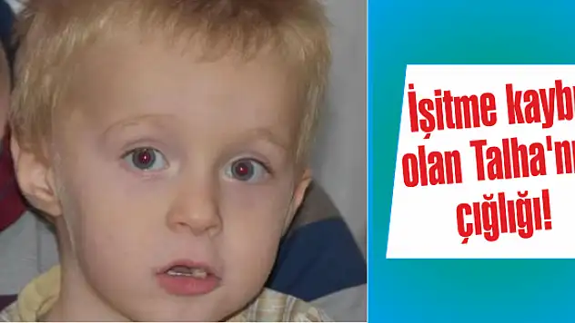 İşitme kaybı olan Talha’nın çığlığı!