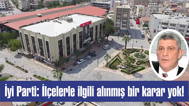 İyi Parti: İlçelerle ilgili alınmış bir karar yok!