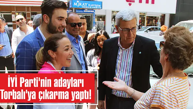 İYİ Parti’nin adayları Torbalı’ya çıkarma yaptı!