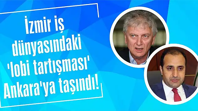 İzmir iş dünyasındaki 'lobi tartışması' Ankara'ya taşındı!