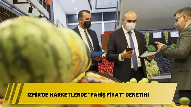 İzmir’de marketlerde “fahiş fiyat” denetimi