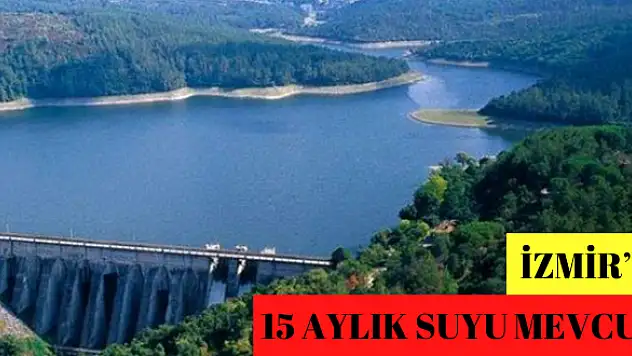 İZMİR'İN 15 AYLIK SUYU MEVCUT!