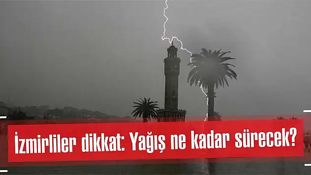 İzmirliler dikkat: Yağış ne kadar sürecek?