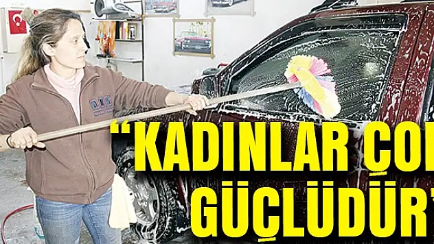 'Kadınlar çok güçlüdür'