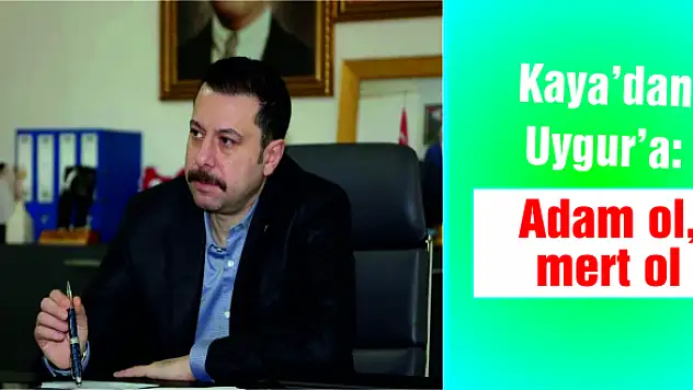 Kaya'dan Uygur'a: Adam ol, mert ol