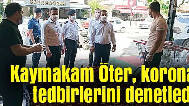 Kaymakam Öter, koronavirüs tedbirlerini denetledi