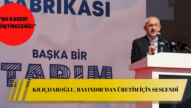 Kılıçdaroğlu, Bayındır'dan üretim için seslendi